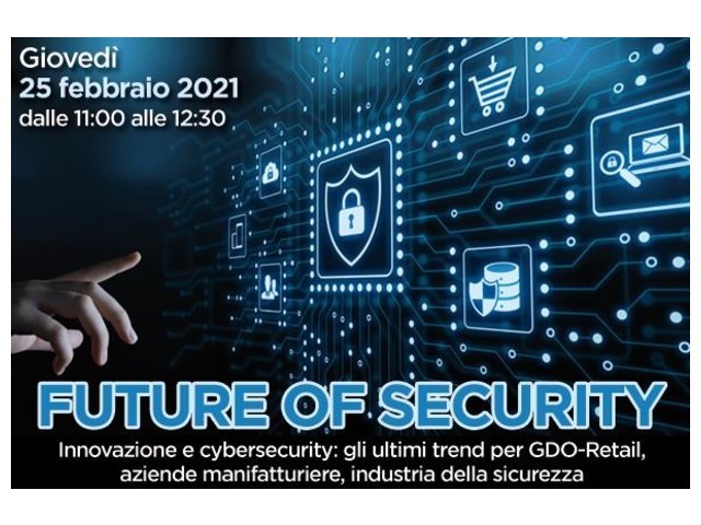 Future of Security - Innovazione e Cyber Security, gli ultimi trend per GDO, aziende manufatturiere, industria della sicurezza